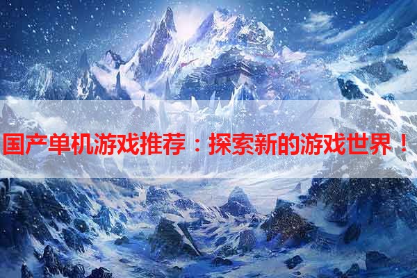 国产单机游戏推荐：探索新的游戏世界！