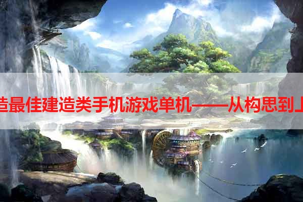 打造最佳建造类手机游戏单机——从构思到上线