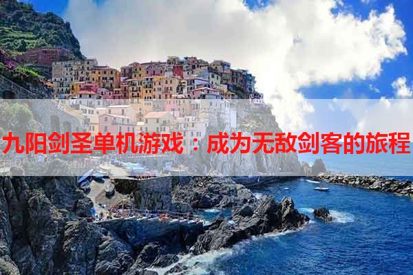 九阳剑圣单机游戏：成为无敌剑客的旅程