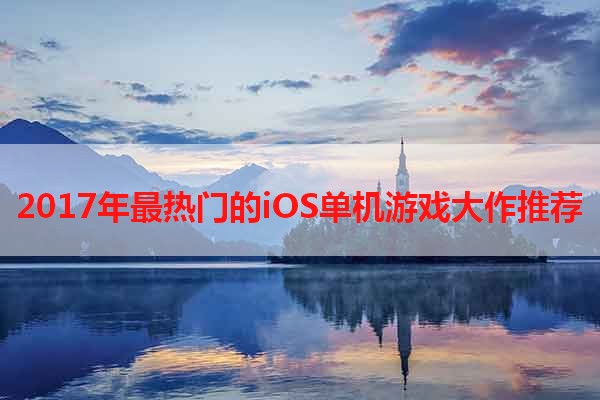 2017年最热门的iOS单机游戏大作推荐