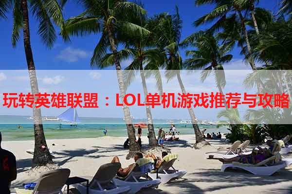 玩转英雄联盟：LOL单机游戏推荐与攻略