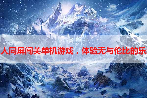 双人同屏闯关单机游戏，体验无与伦比的乐趣