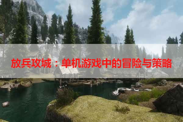 放兵攻城：单机游戏中的冒险与策略