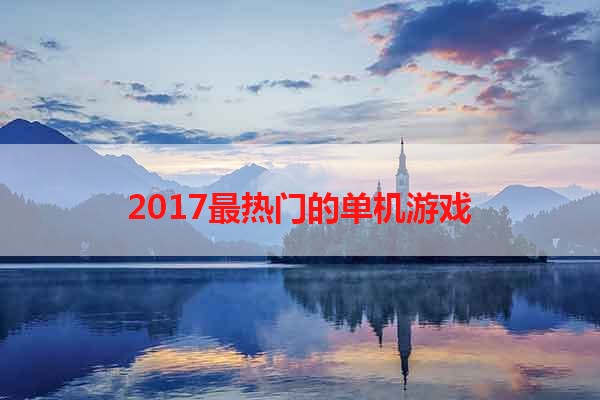 2017最热门的单机游戏