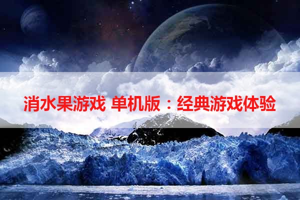 消水果游戏 单机版：经典游戏体验