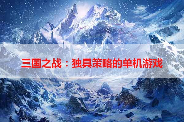 三国之战：独具策略的单机游戏