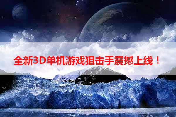 全新3D单机游戏狙击手震撼上线！