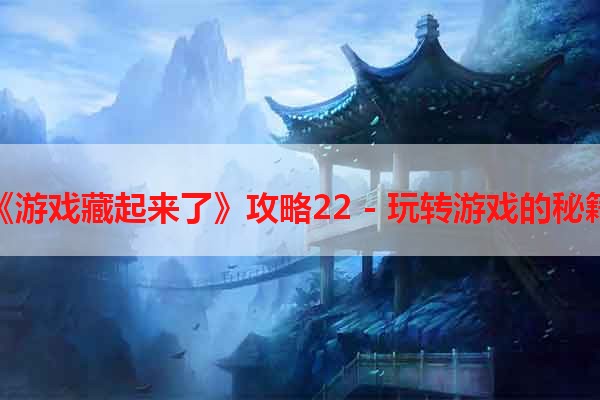 《游戏藏起来了》攻略22 - 玩转游戏的秘籍