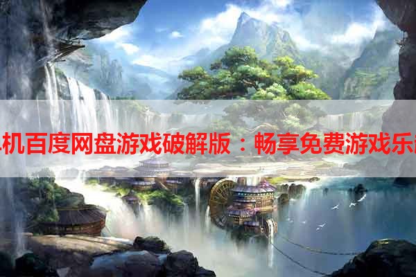 单机百度网盘游戏破解版：畅享免费游戏乐趣