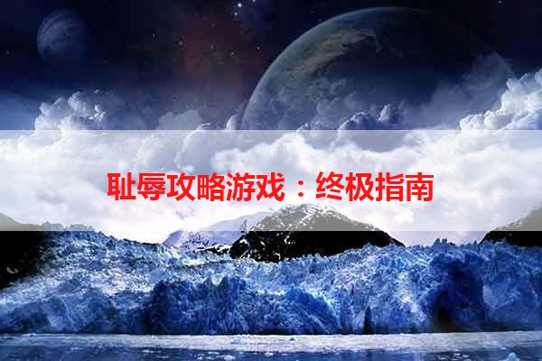 耻辱攻略游戏：终极指南