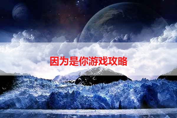 因为是你游戏攻略