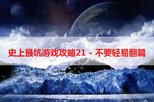 史上最坑游戏攻略21 - 不要轻易翻篇