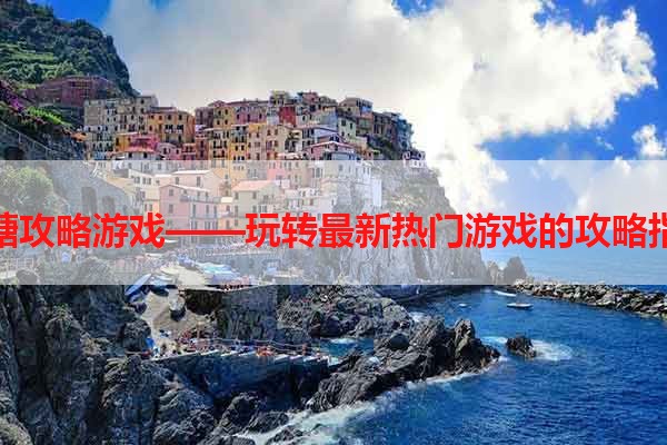 浅塘攻略游戏——玩转最新热门游戏的攻略指南