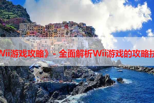 《Wii游戏攻略》- 全面解析Wii游戏的攻略技巧