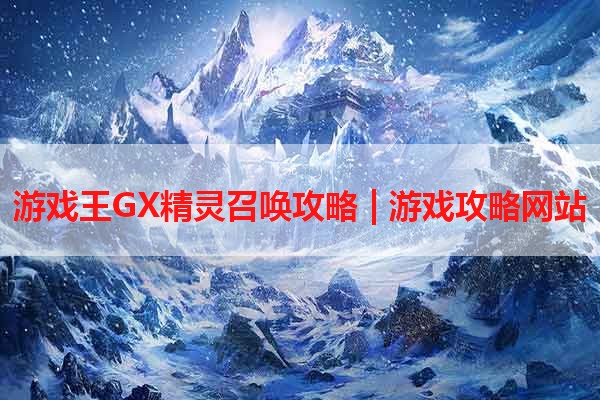 游戏王GX精灵召唤攻略 | 游戏攻略网站