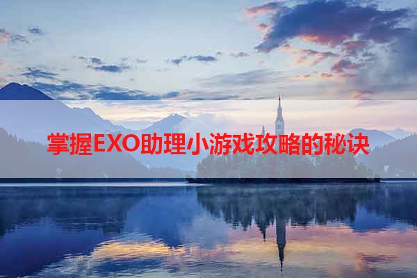 掌握EXO助理小游戏攻略的秘诀