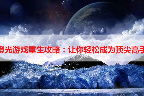 橙光游戏重生攻略：让你轻松成为顶尖高手