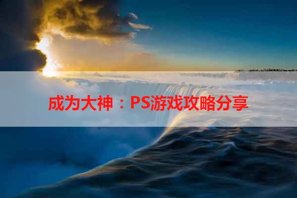 成为大神：PS游戏攻略分享