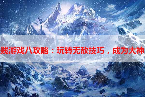 最贱游戏八攻略：玩转无敌技巧，成为大神！