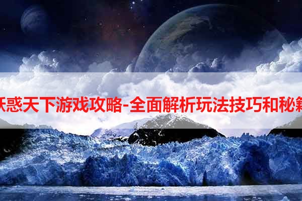 妖惑天下游戏攻略-全面解析玩法技巧和秘籍