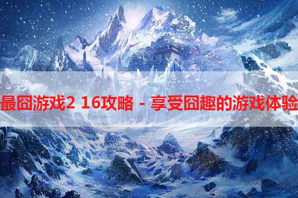 最囧游戏2 16攻略 - 享受囧趣的游戏体验