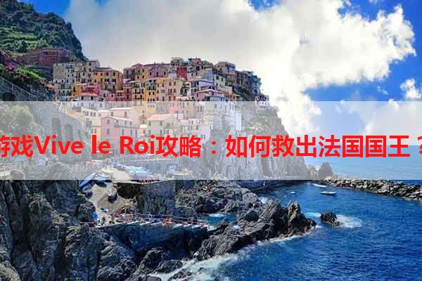 游戏Vive le Roi攻略：如何救出法国国王？