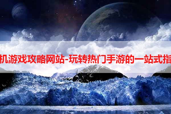 手机游戏攻略网站-玩转热门手游的一站式指南