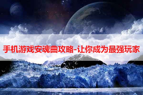 手机游戏安魂曲攻略-让你成为最强玩家