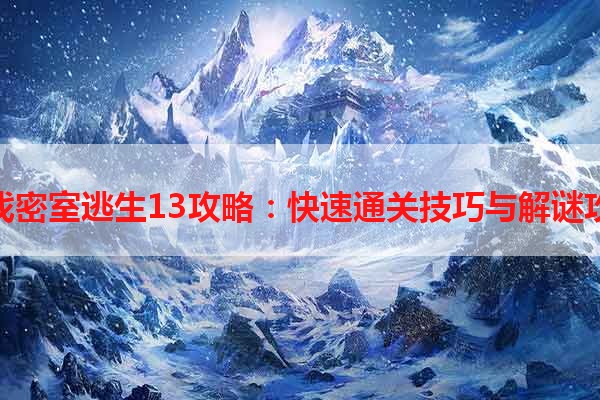 游戏密室逃生13攻略：快速通关技巧与解谜攻略