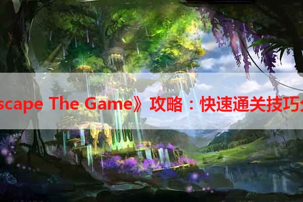 《Escape The Game》攻略：快速通关技巧分享