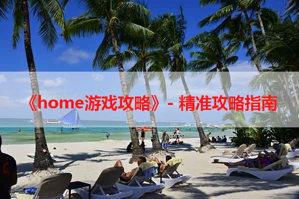 《home游戏攻略》- 精准攻略指南