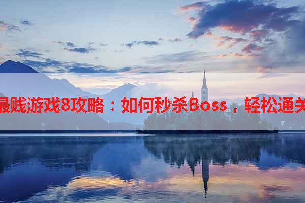 最贱游戏8攻略：如何秒杀Boss，轻松通关