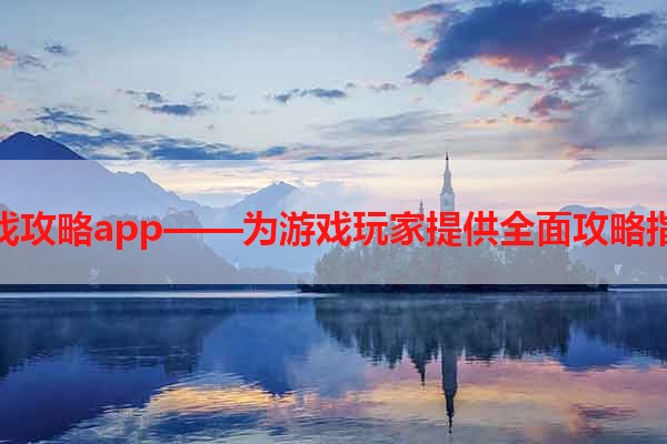 游戏攻略app——为游戏玩家提供全面攻略指南