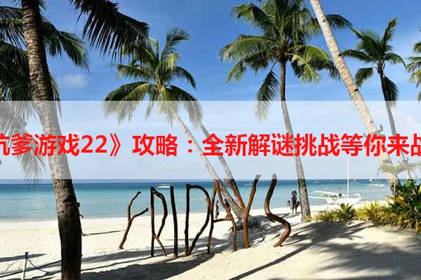 《坑爹游戏22》攻略：全新解谜挑战等你来战！