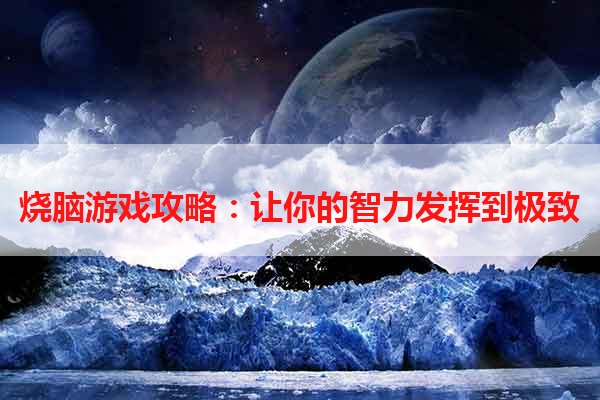 烧脑游戏攻略：让你的智力发挥到极致