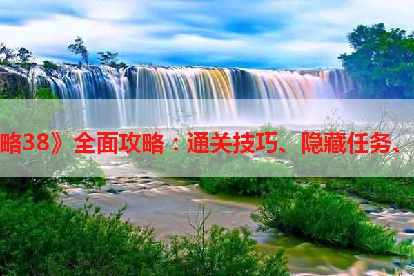 《囧游戏攻略38》全面攻略：通关技巧、隐藏任务、装备获取等