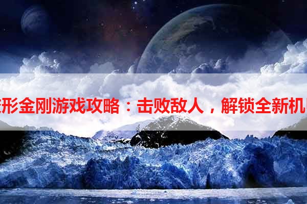 变形金刚游戏攻略：击败敌人，解锁全新机甲