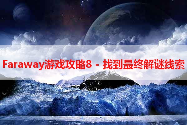 Faraway游戏攻略8 - 找到最终解谜线索