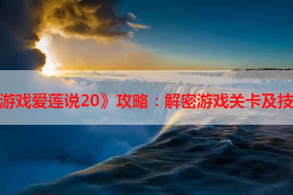 《游戏爱莲说20》攻略：解密游戏关卡及技巧