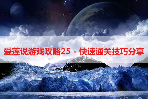 爱莲说游戏攻略25 - 快速通关技巧分享