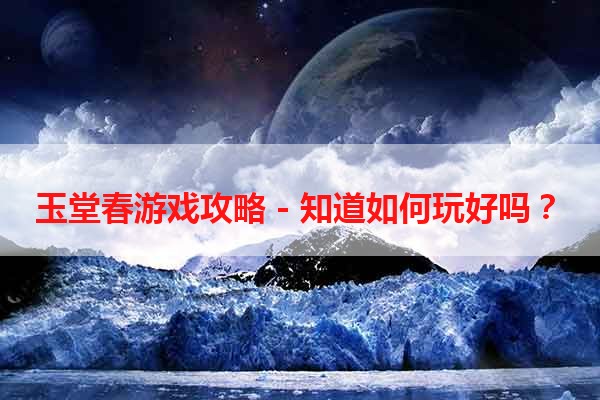 玉堂春游戏攻略 - 知道如何玩好吗？