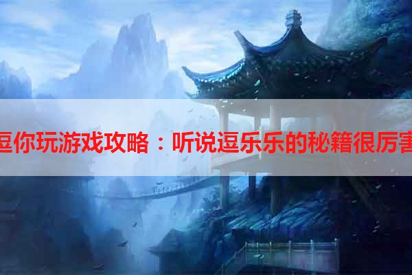 逗你玩游戏攻略：听说逗乐乐的秘籍很厉害