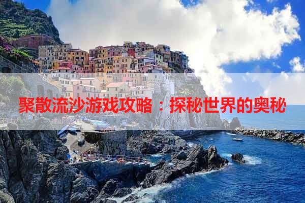 聚散流沙游戏攻略：探秘世界的奥秘