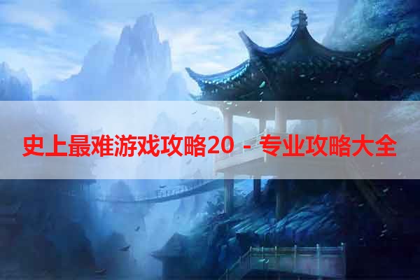 史上最难游戏攻略20 - 专业攻略大全