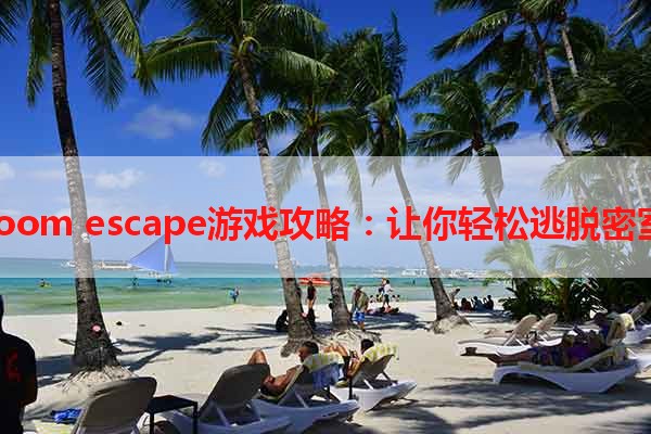 room escape游戏攻略：让你轻松逃脱密室