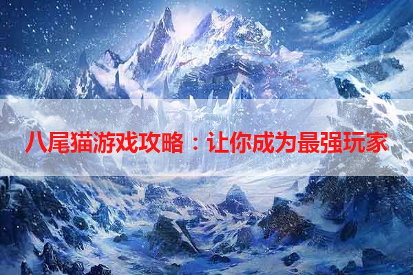 八尾猫游戏攻略：让你成为最强玩家