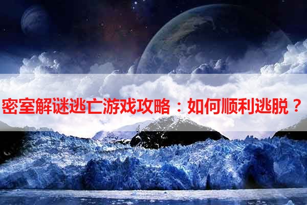 密室解谜逃亡游戏攻略：如何顺利逃脱？