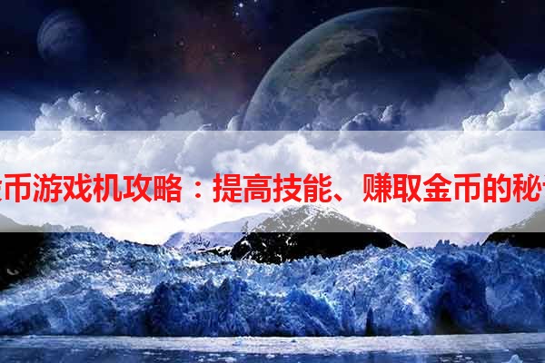 投币游戏机攻略：提高技能、赚取金币的秘诀