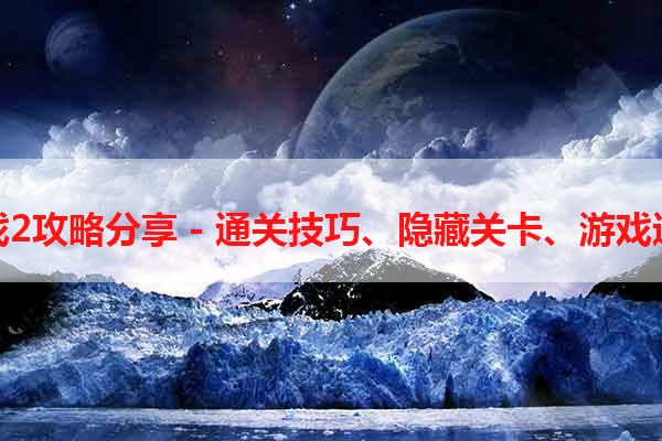 最囧游戏2攻略分享 - 通关技巧、隐藏关卡、游戏进程解析