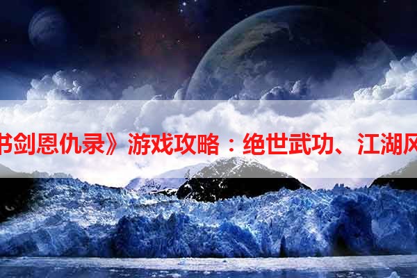 《书剑恩仇录》游戏攻略：绝世武功、江湖风云